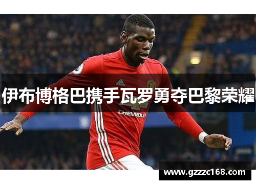 伊布博格巴携手瓦罗勇夺巴黎荣耀